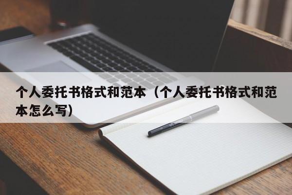 个人委托书格式和范本（个人委托书格式和范本怎么写）