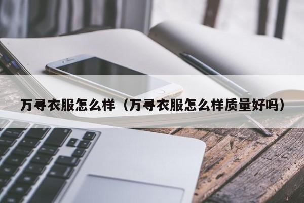 万寻衣服怎么样（万寻衣服怎么样质量好吗）