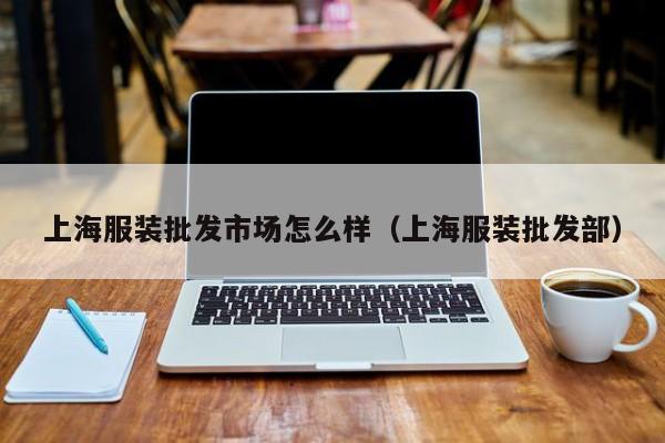 上海服装批发市场怎么样（上海服装批发部）