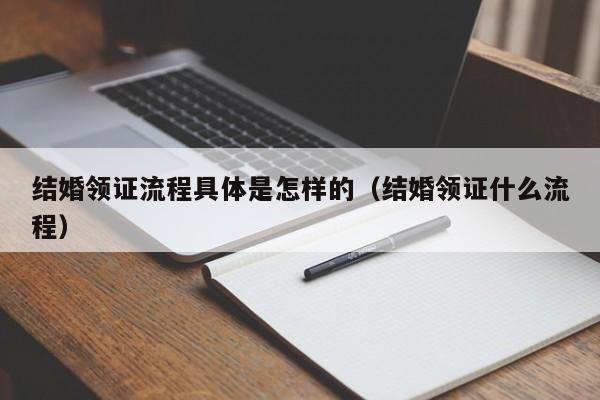 结婚领证流程具体是怎样的(结婚领证什么流程)