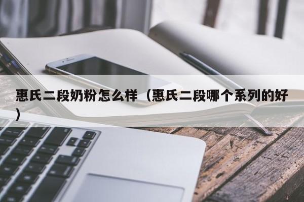 惠氏二段奶粉怎么样(惠氏二段哪个系列的好)