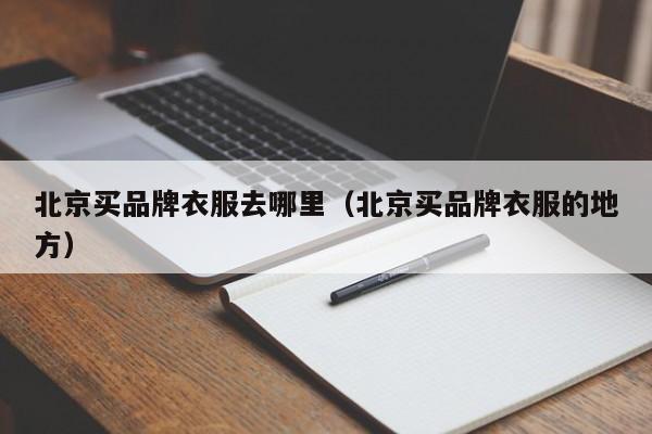 北京买品牌衣服去哪里(北京买品牌衣服的地方)