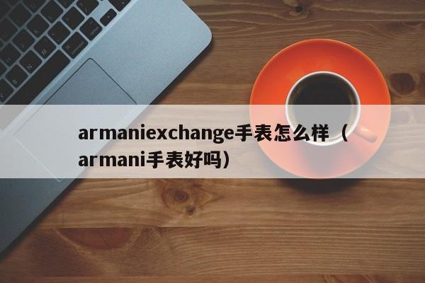 armaniexchange手表怎么样(armani手表好吗)