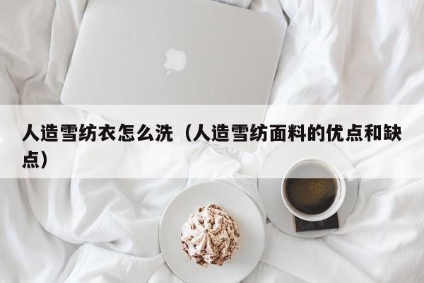 人造雪纺衣怎么洗(人造雪纺面料的优点和缺点)