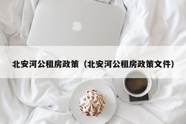 北安河公租房政策(北安河公租房政策文件)