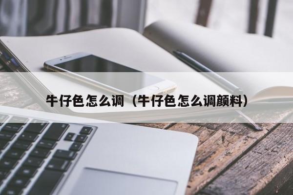 牛仔色怎么调(牛仔色怎么调颜料)