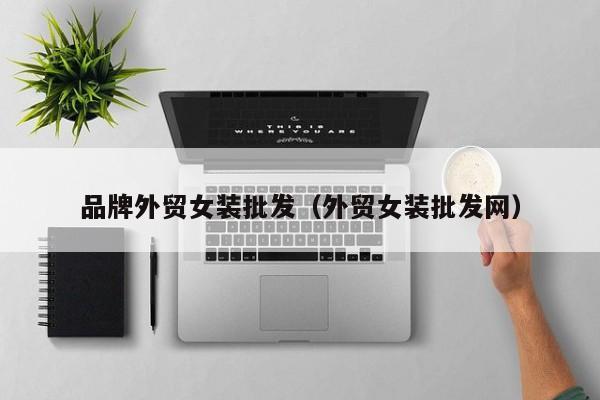 品牌外贸女装批发(外贸女装批发网)