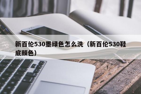 新百伦530墨绿色怎么洗(新百伦530鞋底颜色)